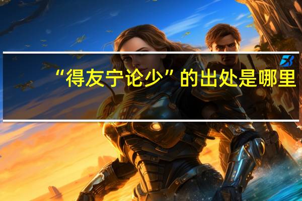 “得友宁论少”的出处是哪里