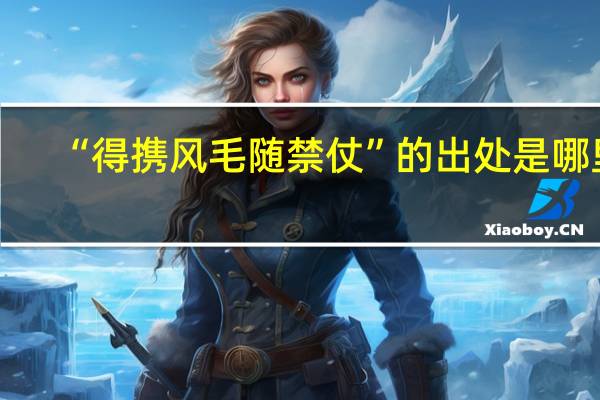 “得携风毛随禁仗”的出处是哪里