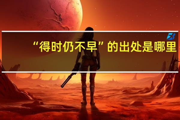 “得时仍不早”的出处是哪里