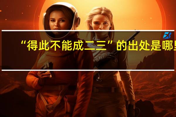 “得此不能成二三”的出处是哪里