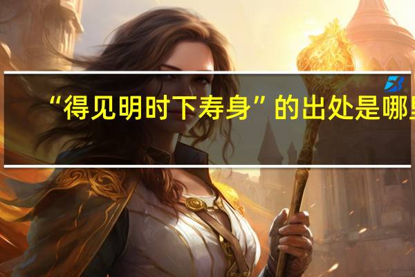 “得见明时下寿身”的出处是哪里