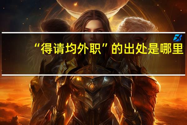 “得请均外职”的出处是哪里