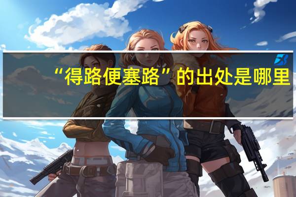 “得路便塞路”的出处是哪里