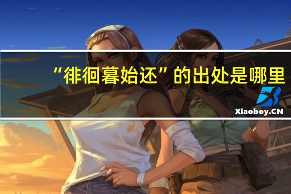 “徘徊暮始还”的出处是哪里