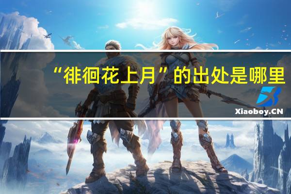 “徘徊花上月”的出处是哪里