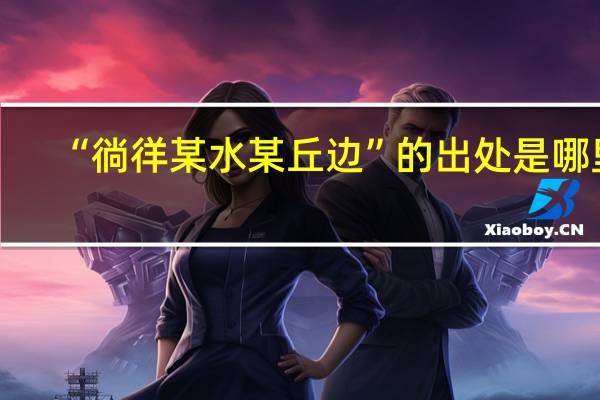 “徜徉某水某丘边”的出处是哪里