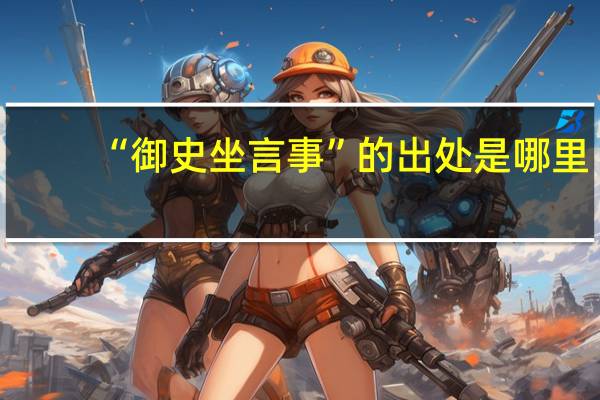 “御史坐言事”的出处是哪里