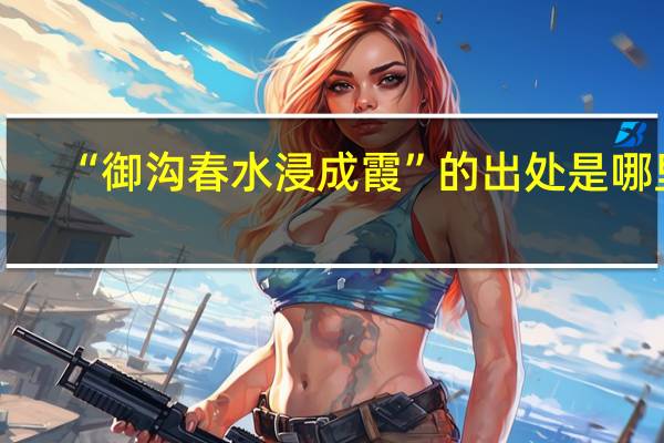 “御沟春水浸成霞”的出处是哪里