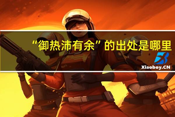 “御热沛有余”的出处是哪里