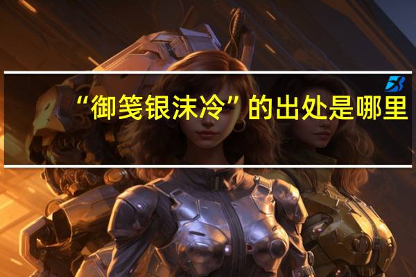 “御笺银沫冷”的出处是哪里