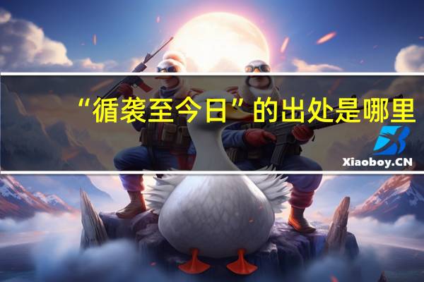 “循袭至今日”的出处是哪里