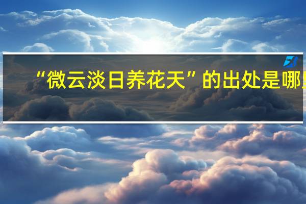 “微云淡日养花天”的出处是哪里