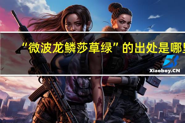 “微波龙鳞莎草绿”的出处是哪里
