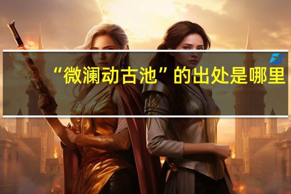 “微澜动古池”的出处是哪里