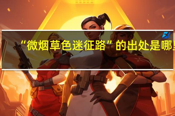 “微烟草色迷征路”的出处是哪里