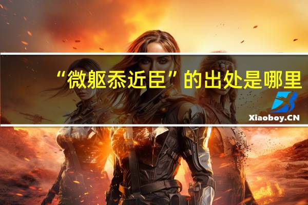 “微躯忝近臣”的出处是哪里