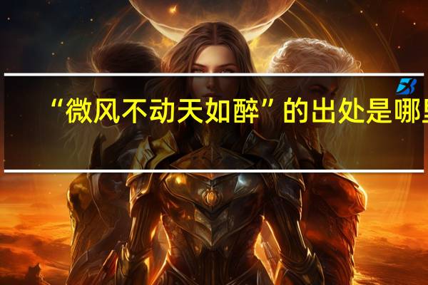 “微风不动天如醉”的出处是哪里