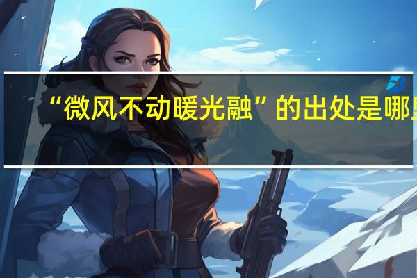 “微风不动暖光融”的出处是哪里
