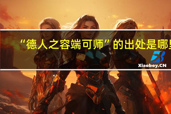 “德人之容端可师”的出处是哪里