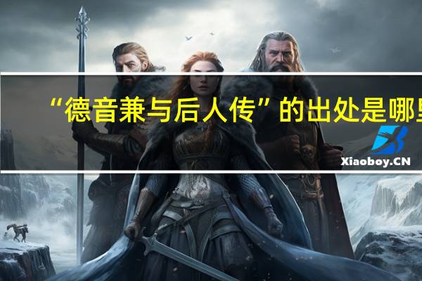 “德音兼与后人传”的出处是哪里