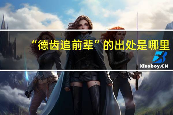 “德齿追前辈”的出处是哪里