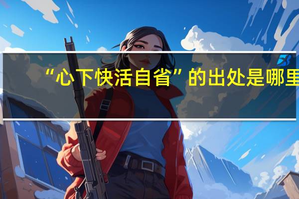 “心下快活自省”的出处是哪里