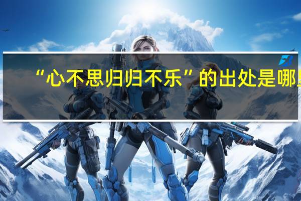 “心不思归归不乐”的出处是哪里