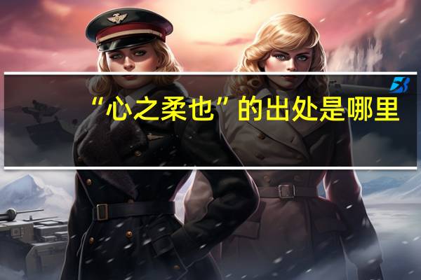 “心之柔也”的出处是哪里