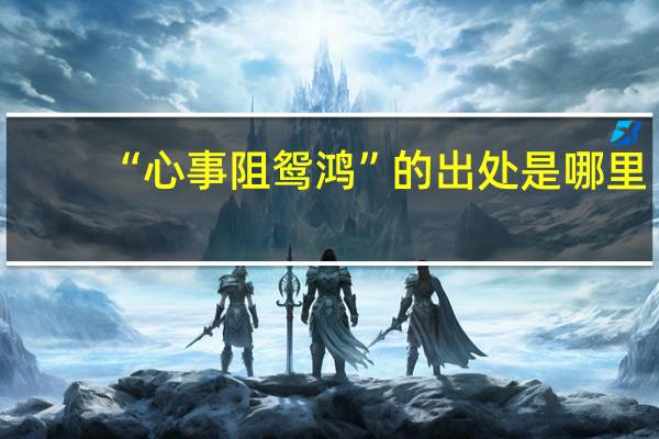 “心事阻鸳鸿”的出处是哪里