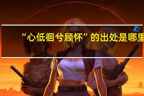 “心低徊兮顾怀”的出处是哪里