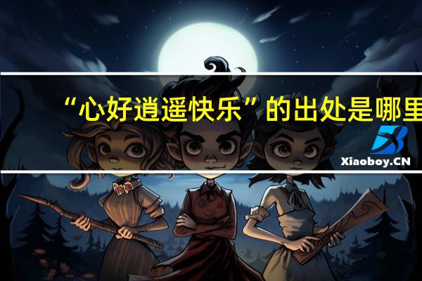 “心好逍遥快乐”的出处是哪里