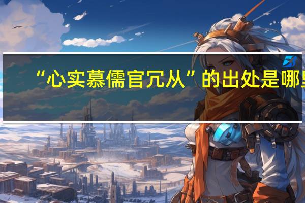 “心实慕儒官冗从”的出处是哪里