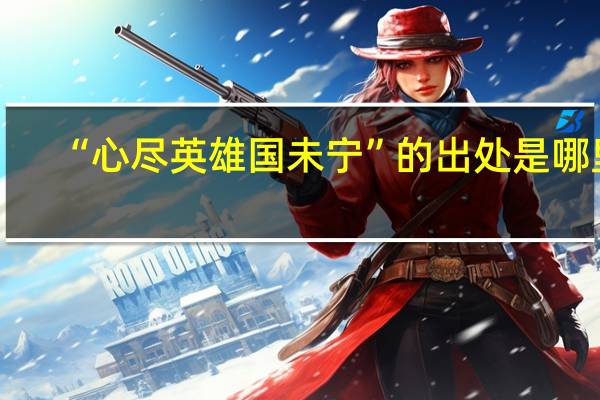 “心尽英雄国未宁”的出处是哪里
