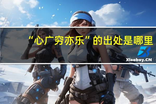 “心广穷亦乐”的出处是哪里