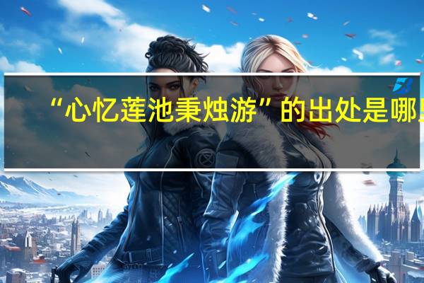 “心忆莲池秉烛游”的出处是哪里