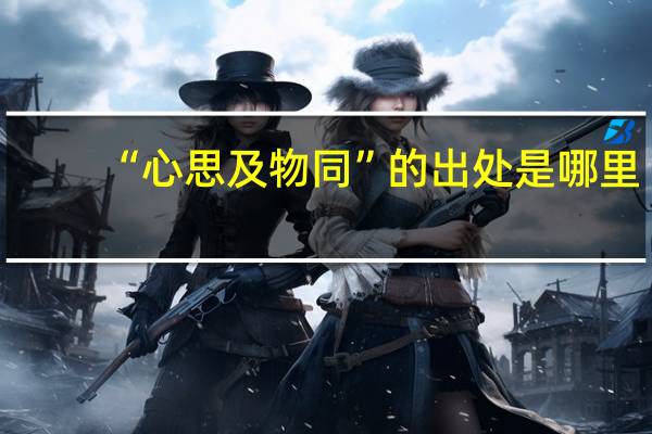 “心思及物同”的出处是哪里