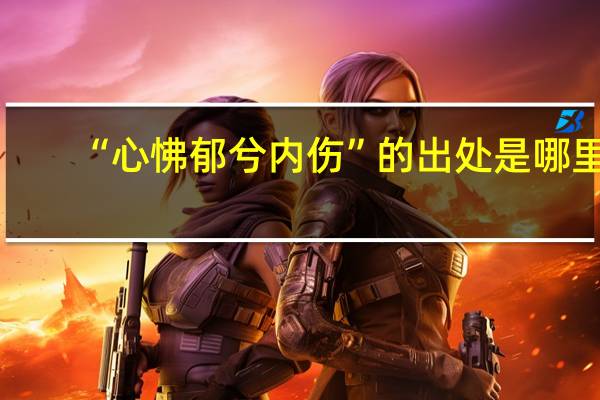 “心怫郁兮内伤”的出处是哪里