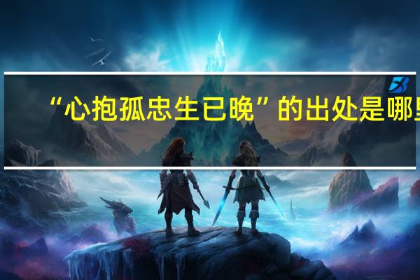 “心抱孤忠生已晚”的出处是哪里
