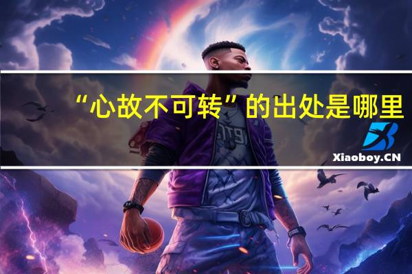 “心故不可转”的出处是哪里