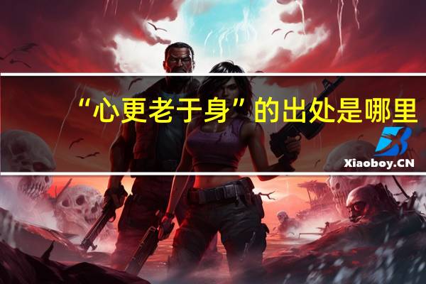 “心更老于身”的出处是哪里