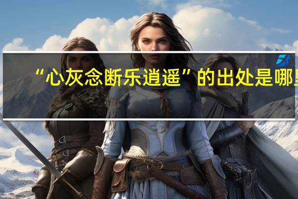 “心灰念断乐逍遥”的出处是哪里