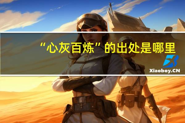 “心灰百炼”的出处是哪里