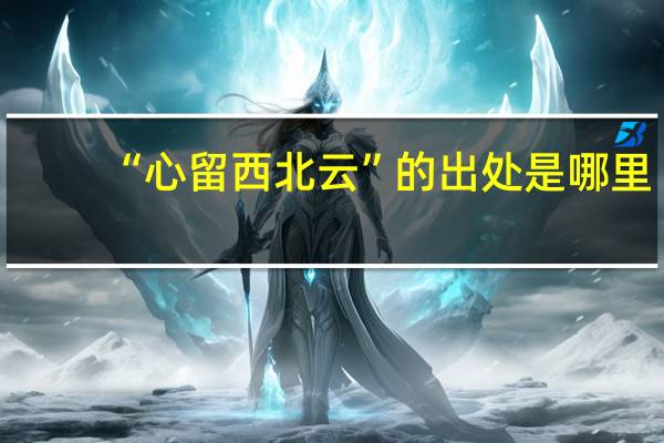 “心留西北云”的出处是哪里