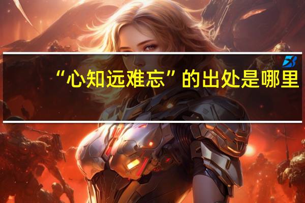 “心知远难忘”的出处是哪里