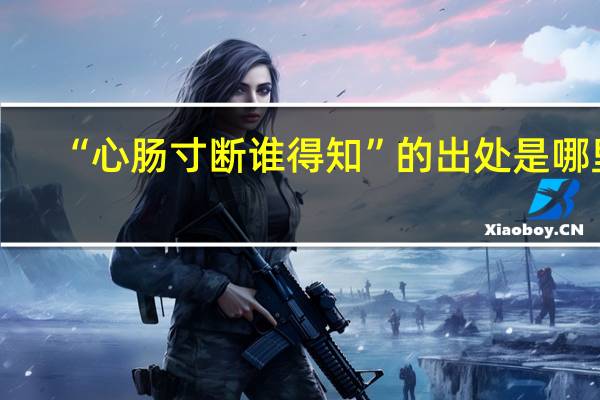 “心肠寸断谁得知”的出处是哪里
