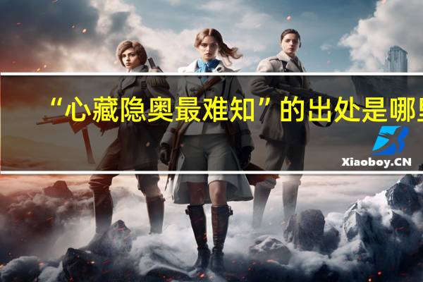 “心藏隐奥最难知”的出处是哪里