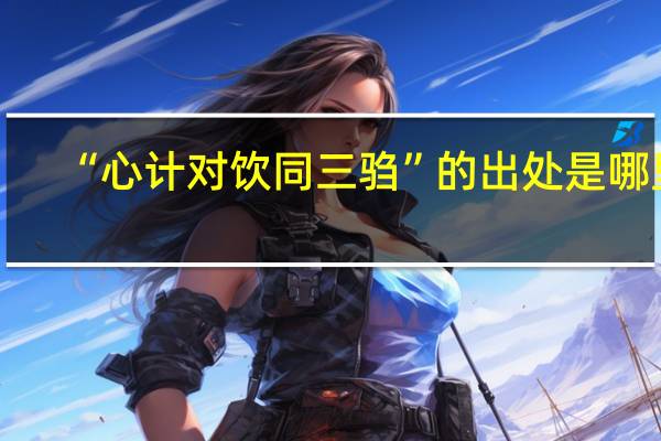 “心计对饮同三驺”的出处是哪里