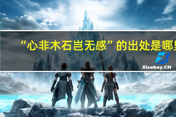 “心非木石岂无感”的出处是哪里