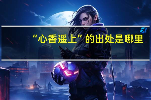 “心香遥上”的出处是哪里