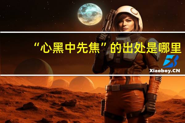 “心黑中先焦”的出处是哪里
